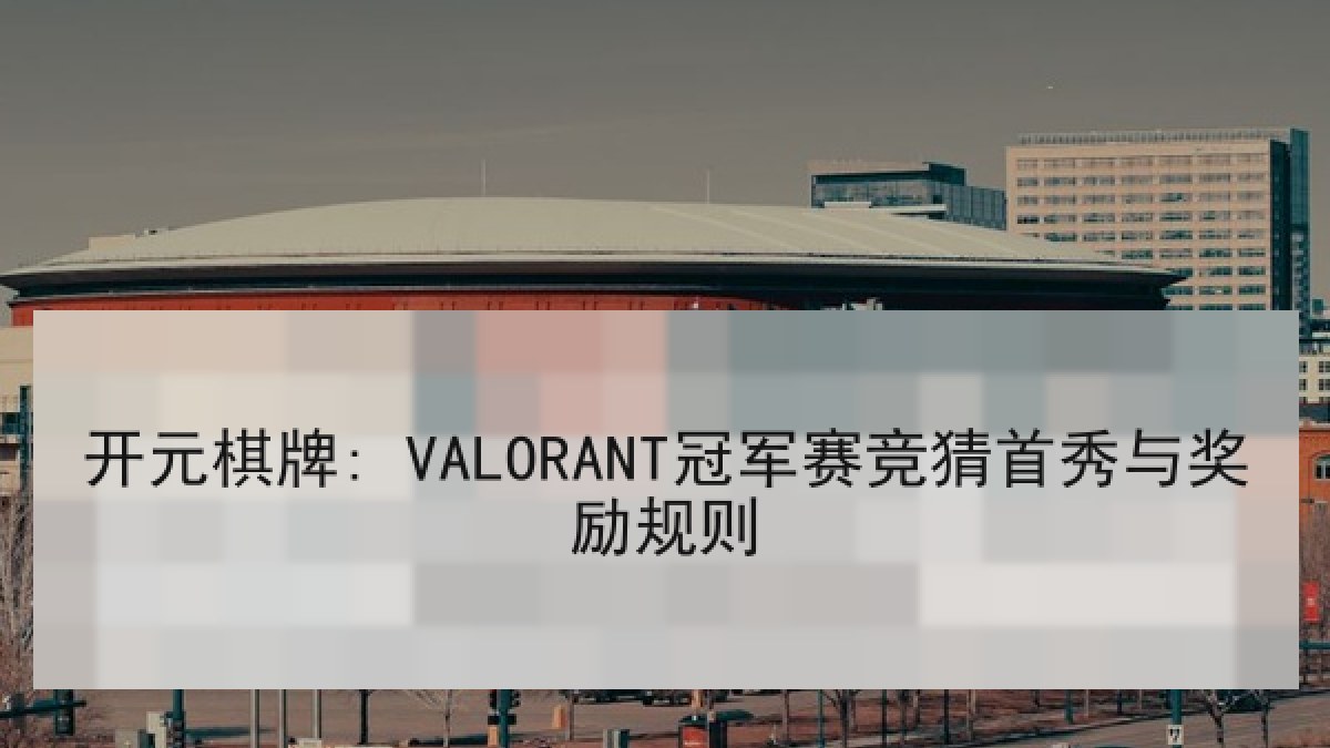 开元棋牌: VALORANT冠军赛竞猜首秀与奖励规则