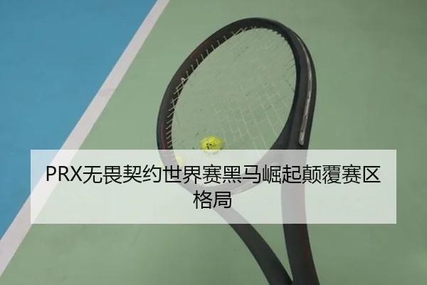 PRX无畏契约世界赛黑马崛起颠覆赛区格局
