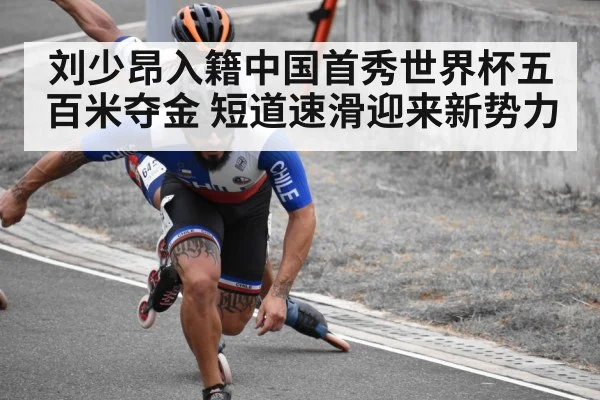 刘少昂入籍中国首秀世界杯五百米夺金 短道速滑迎来新势力