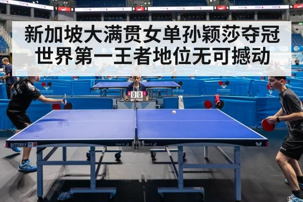 新加坡大满贯女单孙颖莎夺冠世界第一王者地位无可撼动