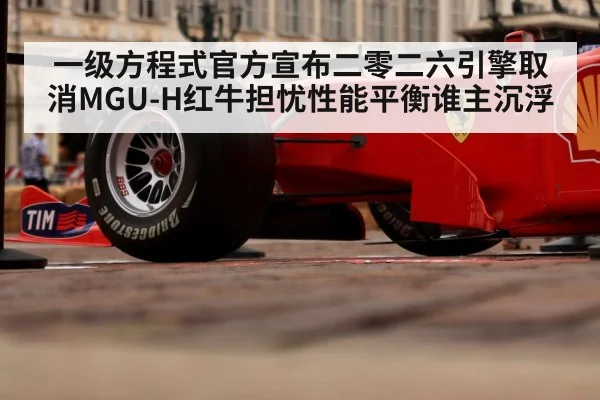 一级方程式官方宣布二零二六引擎取消MGU-H红牛担忧性能平衡谁主沉浮