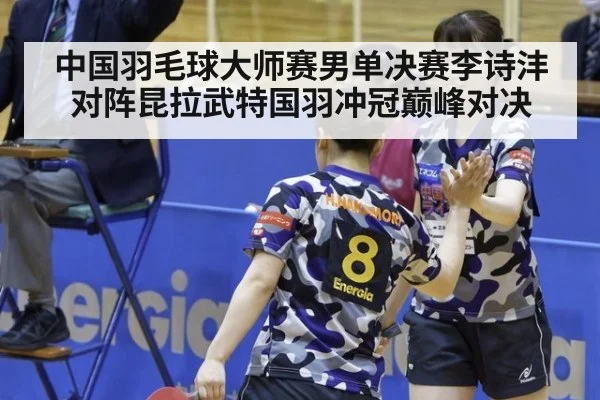 中国羽毛球大师赛男单决赛李诗沣对阵昆拉武特国羽冲冠巅峰对决