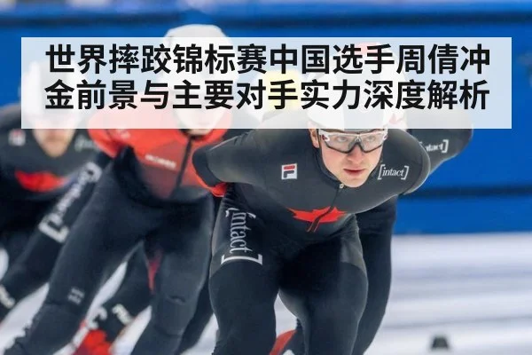 世界摔跤锦标赛中国选手周倩冲金前景与主要对手实力深度解析