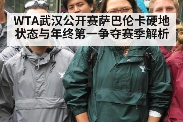 WTA武汉公开赛萨巴伦卡硬地状态与年终第一争夺赛季解析